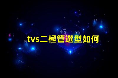 tvs二極管選型如何快速選擇合適的TVS二極管