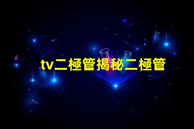 tv二極管揭秘二極管在電視技術中的關鍵作用