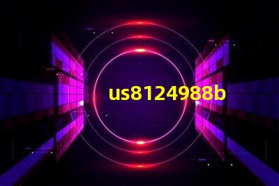 us8124988b2專利授權US8124988B2專利最新授權詳情解析