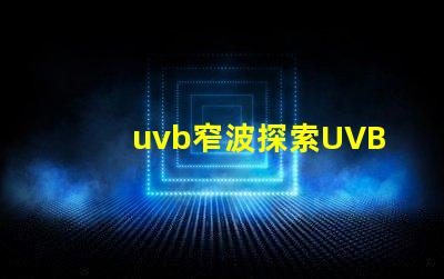 uvb窄波探索UVB窄波對(duì)皮膚治療的潛力