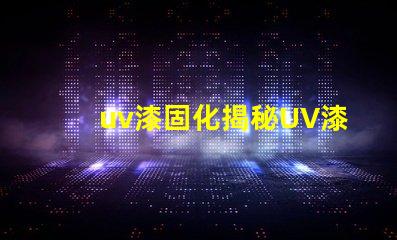 uv漆固化揭秘UV漆固化技術的高效應用