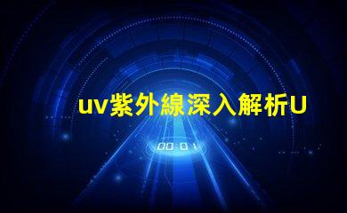 uv紫外線深入解析UV紫外線對健康的影響