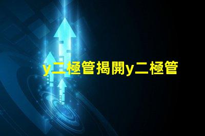 y二極管揭開y二極管技術的神秘面紗,你了解多少