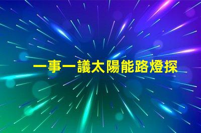 一事一議太陽能路燈探討太陽能路燈的創新與應用