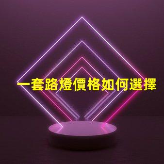 一套路燈價格如何選擇最具性價比的路燈方案