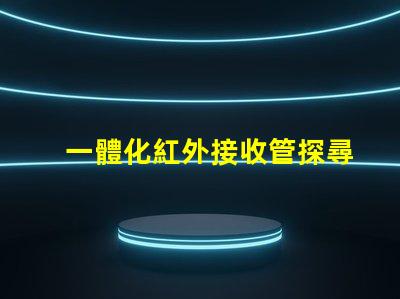一體化紅外接收管探尋其在智能設備中的關鍵作用