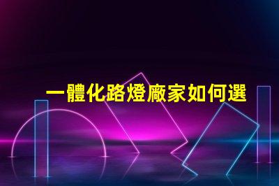 一體化路燈廠家如何選擇高效能廠家