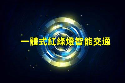 一體式紅綠燈智能交通解決方案的未來是什么