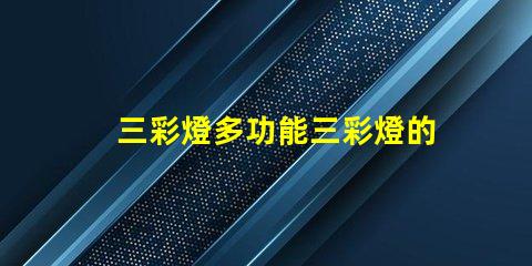 三彩燈多功能三彩燈的應用與優勢