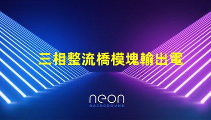 三相整流橋模塊輸出電壓是多少探討三相整流橋的電壓特性