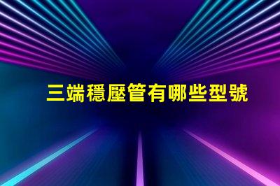 三端穩壓管有哪些型號探索三端穩壓管型號的全面指南
