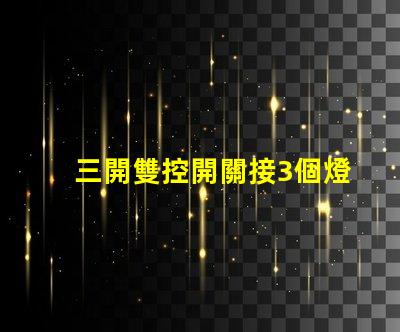 三開雙控開關接3個燈如何高效配置照明系統