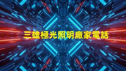 三雄極光照明廠家電話獲取最新聯系方式與服務支持