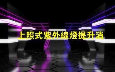 上照式紫外線燈提升消毒效率的解決方案,你準備好了嗎