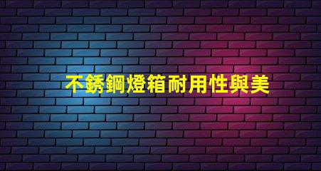 不銹鋼燈箱耐用性與美觀性的完美結合,如何選擇