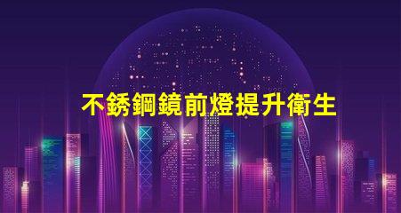 不銹鋼鏡前燈提升衛生間視覺美感的最佳選擇