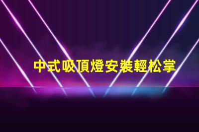 中式吸頂燈安裝輕松掌握的實(shí)用技巧