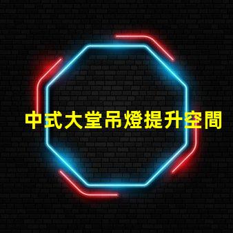 中式大堂吊燈提升空間格調的設計選擇