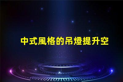 中式風格的吊燈提升空間美感的設計選擇