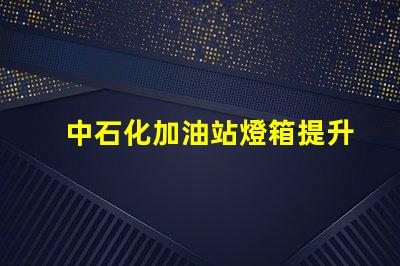 中石化加油站燈箱提升品牌形象的照明解決方案