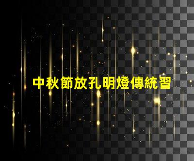 中秋節放孔明燈傳統習俗與現代意義揭秘