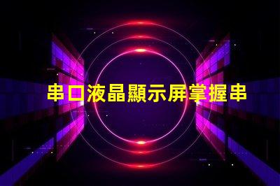 串口液晶顯示屏掌握串口技術的顯示解決方案