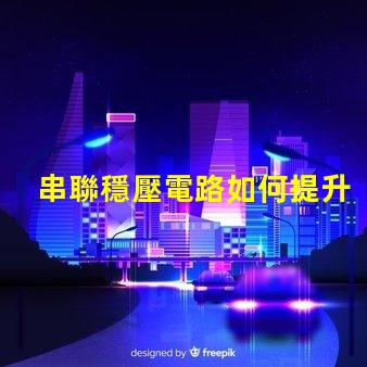 串聯穩壓電路如何提升電源穩定性與效率