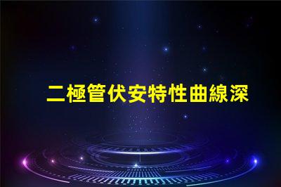 二極管伏安特性曲線深入解析二極管工作原理