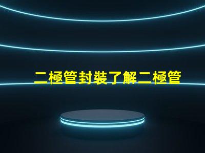 二極管封裝了解二極管封裝對(duì)性能的重要性嗎