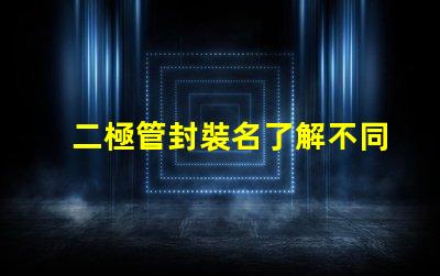 二極管封裝名了解不同封裝類型的選擇策略