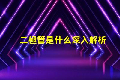 二極管是什么深入解析二極管的工作原理與應用