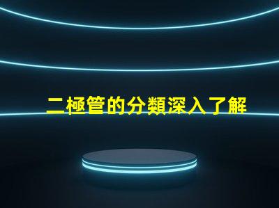 二極管的分類深入了解不同類型二極管的應(yīng)用與特點