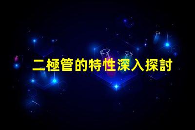 二極管的特性深入探討二極管在LED應用中的重要性