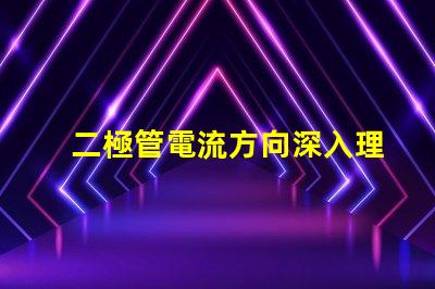 二極管電流方向深入理解二極管的基本工作原理