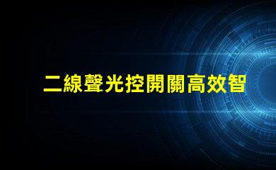 二線聲光控開關高效智能照明解決方案的選擇