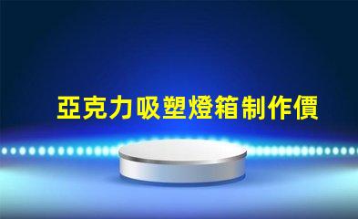 亞克力吸塑燈箱制作價格揭秘市場行情與成本分析