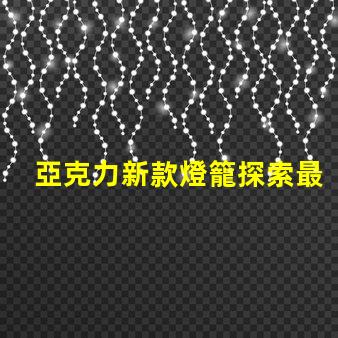 亞克力新款燈籠探索最新設計與應用的魅力