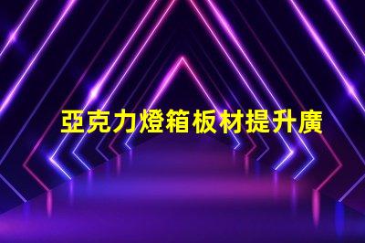 亞克力燈箱板材提升廣告效果的理想選擇