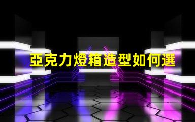 亞克力燈箱造型如何選擇吸引眼球的設(shè)計