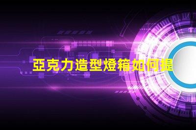 亞克力造型燈箱如何提升品牌吸引力的絕佳選擇