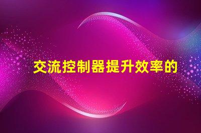 交流控制器提升效率的智能控制解決方案,您準(zhǔn)備好了嗎