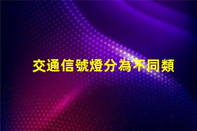 交通信號燈分為不同類型及其應(yīng)用解析