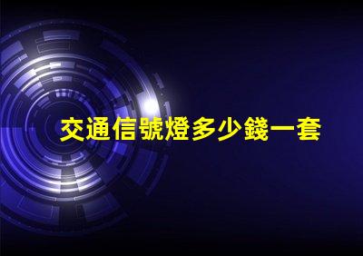 交通信號燈多少錢一套揭示信號燈采購成本的秘密