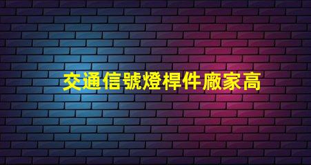 交通信號燈桿件廠家高品質信號燈桿的選擇與比較