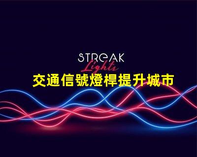 交通信號燈桿提升城市交通效率的關鍵要素