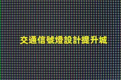 交通信號燈設計提升城市交通效率的關鍵要素是什么