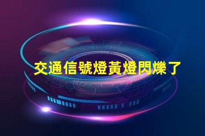 交通信號燈黃燈閃爍了解黃燈閃爍的安全隱患與應對