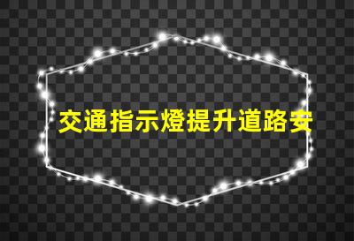 交通指示燈提升道路安全與流暢的關鍵解決方案
