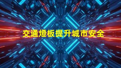 交通燈板提升城市安全與效率的關(guān)鍵設(shè)備