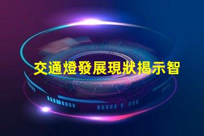 交通燈發展現狀揭示智能交通系統的演變趨勢